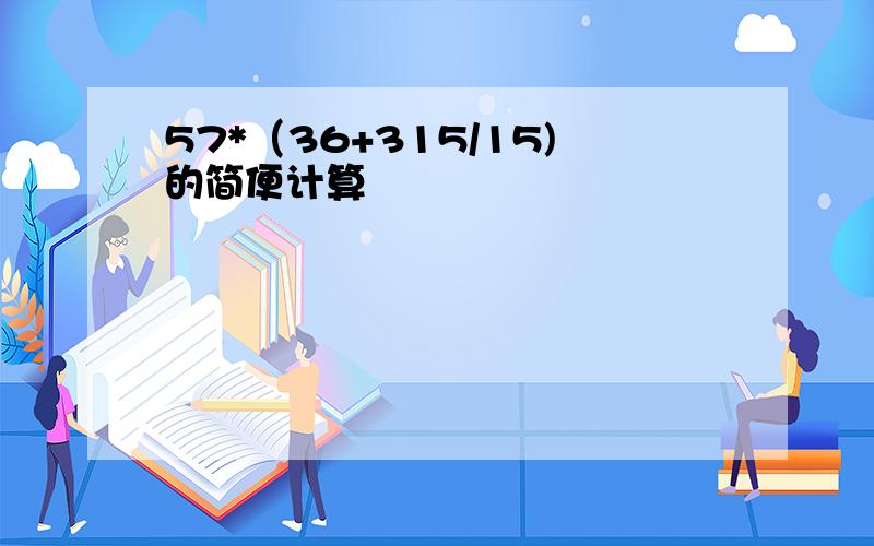 57*（36+315/15)的简便计算