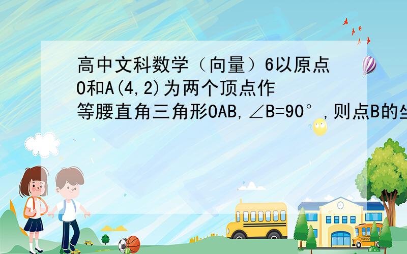 高中文科数学（向量）6以原点O和A(4,2)为两个顶点作等腰直角三角形OAB,∠B=90°,则点B的坐标是?