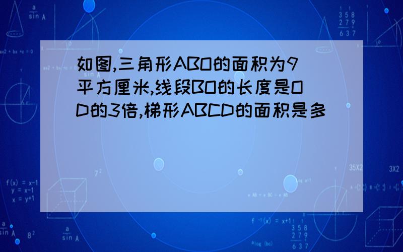 如图,三角形ABO的面积为9平方厘米,线段BO的长度是OD的3倍,梯形ABCD的面积是多