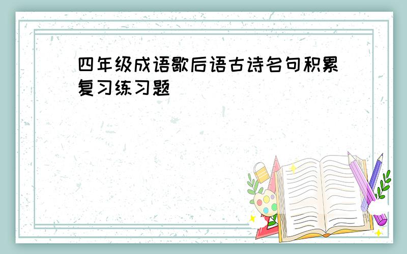 四年级成语歇后语古诗名句积累复习练习题