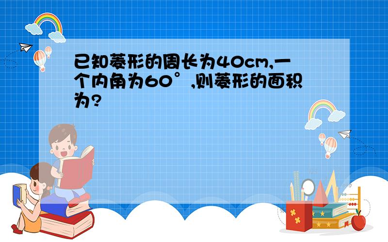 已知菱形的周长为40cm,一个内角为60°,则菱形的面积为?