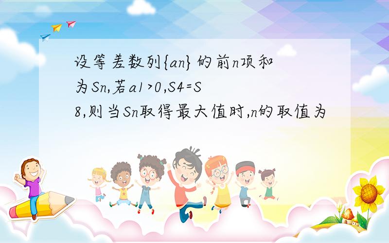 设等差数列{an}的前n项和为Sn,若a1>0,S4=S8,则当Sn取得最大值时,n的取值为