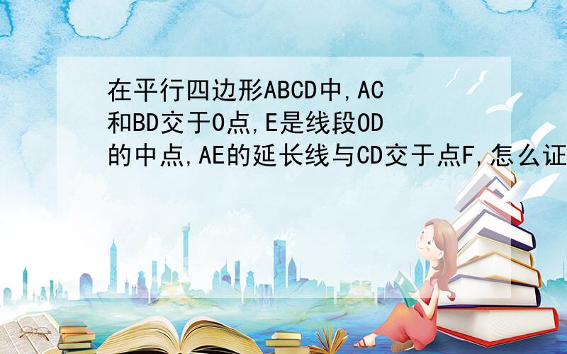 在平行四边形ABCD中,AC和BD交于0点,E是线段OD的中点,AE的延长线与CD交于点F,怎么证明是CD的三等分点?