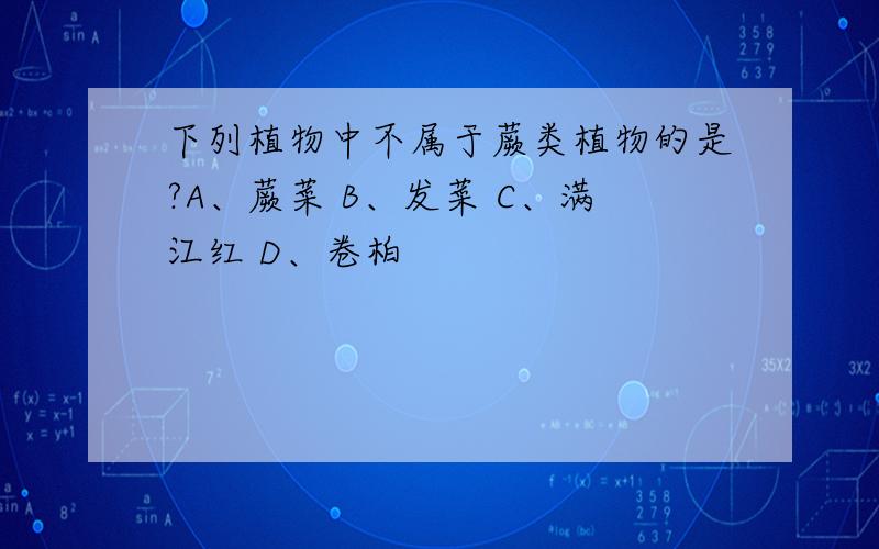 下列植物中不属于蕨类植物的是?A、蕨菜 B、发菜 C、满江红 D、卷柏