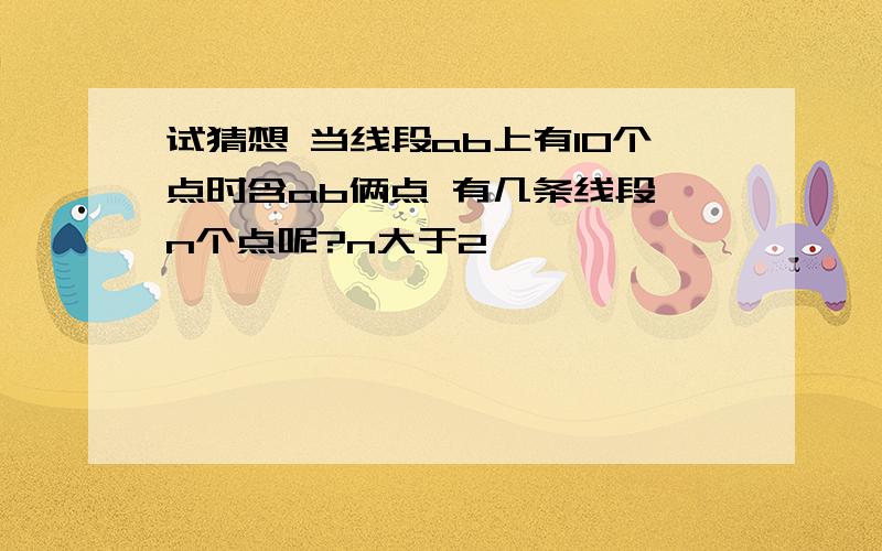 试猜想 当线段ab上有10个点时含ab俩点 有几条线段 n个点呢?n大于2