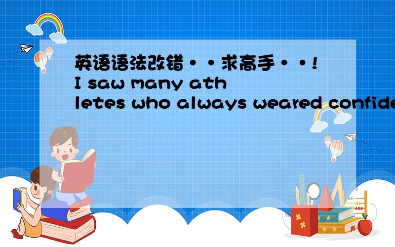 英语语法改错··求高手··!I saw many athletes who always weared confident smiles to prepare for their different challenges. 请指出句子的错误,改正,并说明原因!感激··