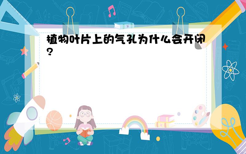 植物叶片上的气孔为什么会开闭?