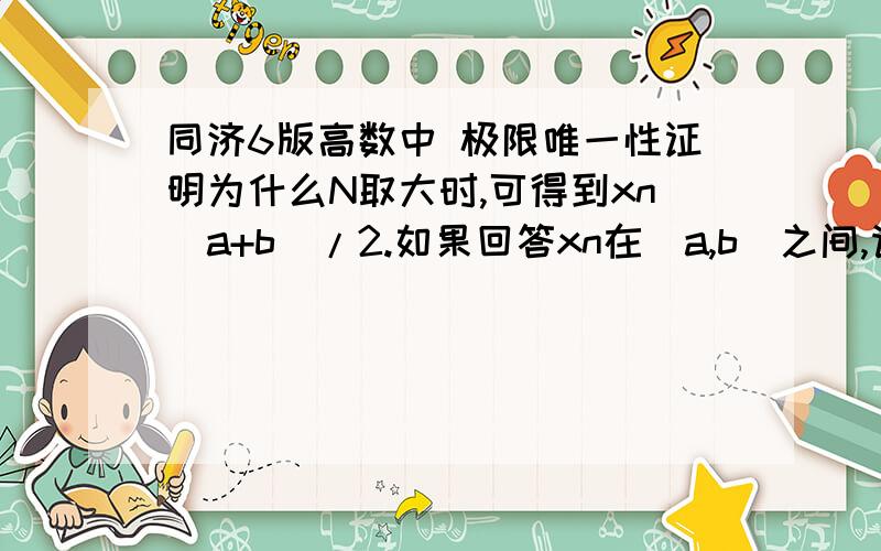 同济6版高数中 极限唯一性证明为什么N取大时,可得到xn(a+b)/2.如果回答xn在(a,b)之间,请告诉为什么?