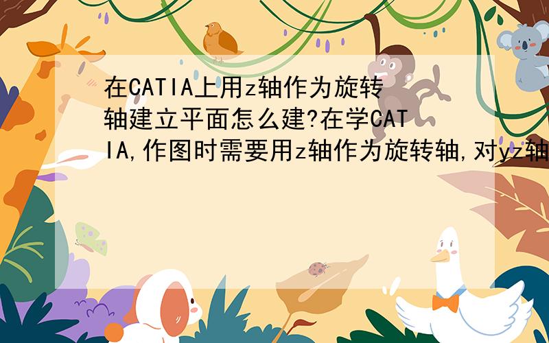 在CATIA上用z轴作为旋转轴建立平面怎么建?在学CATIA,作图时需要用z轴作为旋转轴,对yz轴进行旋转建立平面,但无法选定z轴,怎么办?之前用PROE用习惯了,请大师们帮忙