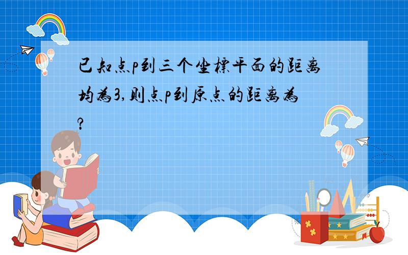 已知点p到三个坐标平面的距离均为3,则点p到原点的距离为?