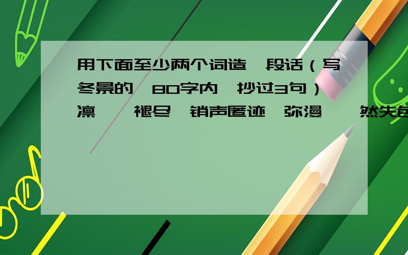 用下面至少两个词造一段话（写冬景的,80字内,抄过3句）凛冽、褪尽、销声匿迹、弥漫、黯然失色、悄然而至有一句用修辞手法的句子