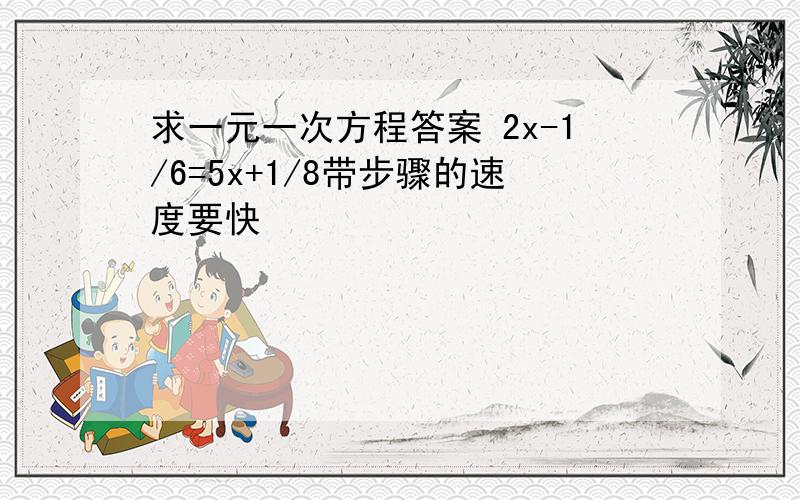 求一元一次方程答案 2x-1/6=5x+1/8带步骤的速度要快