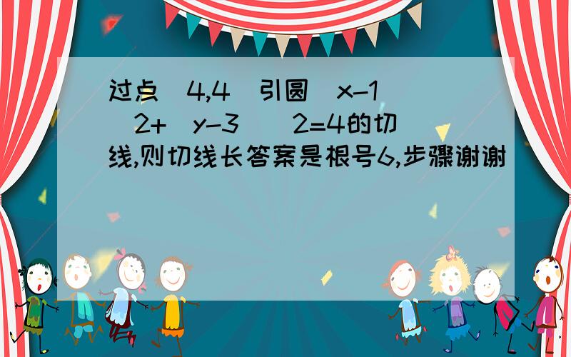 过点（4,4）引圆(x-1)^2+(y-3)^2=4的切线,则切线长答案是根号6,步骤谢谢