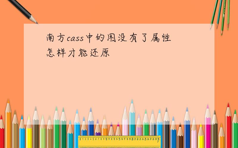 南方cass中的图没有了属性怎样才能还原