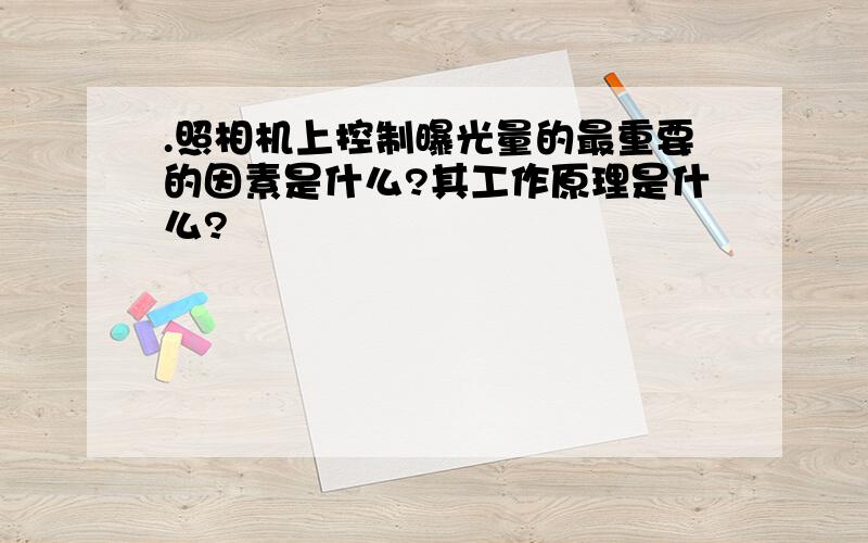 .照相机上控制曝光量的最重要的因素是什么?其工作原理是什么?