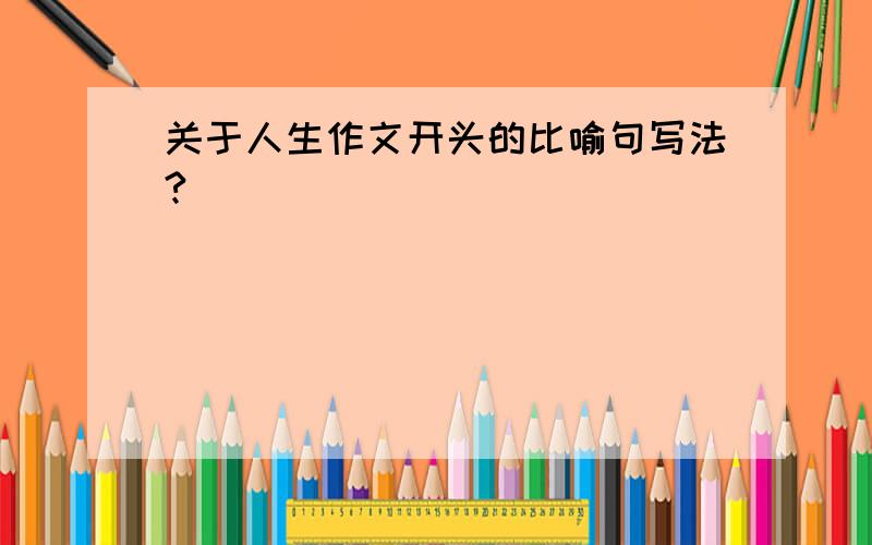 关于人生作文开头的比喻句写法?