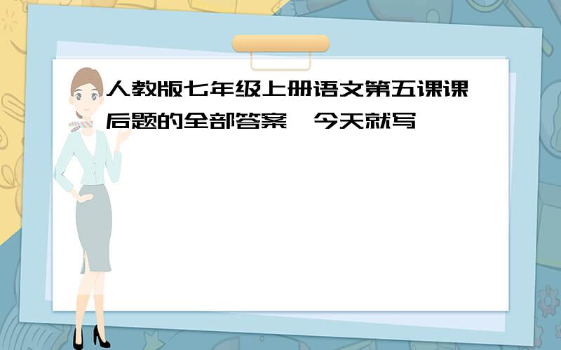 人教版七年级上册语文第五课课后题的全部答案,今天就写