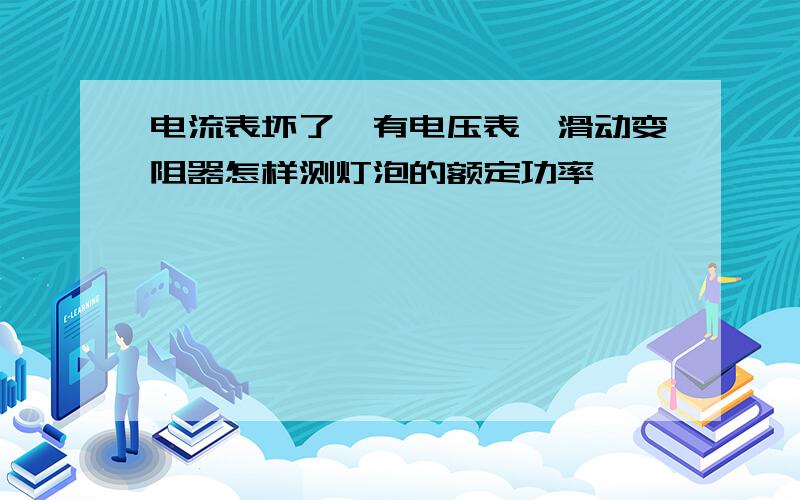 电流表坏了,有电压表,滑动变阻器怎样测灯泡的额定功率