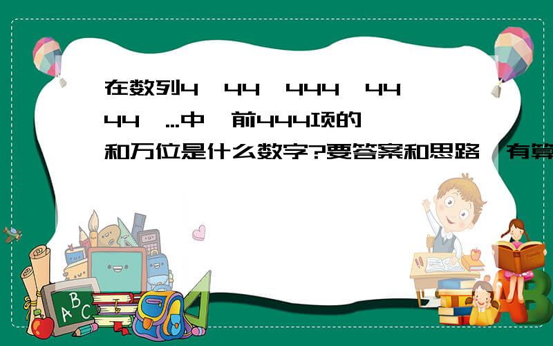 在数列4,44,444,4444,...中,前444项的和万位是什么数字?要答案和思路,有算式也写上.