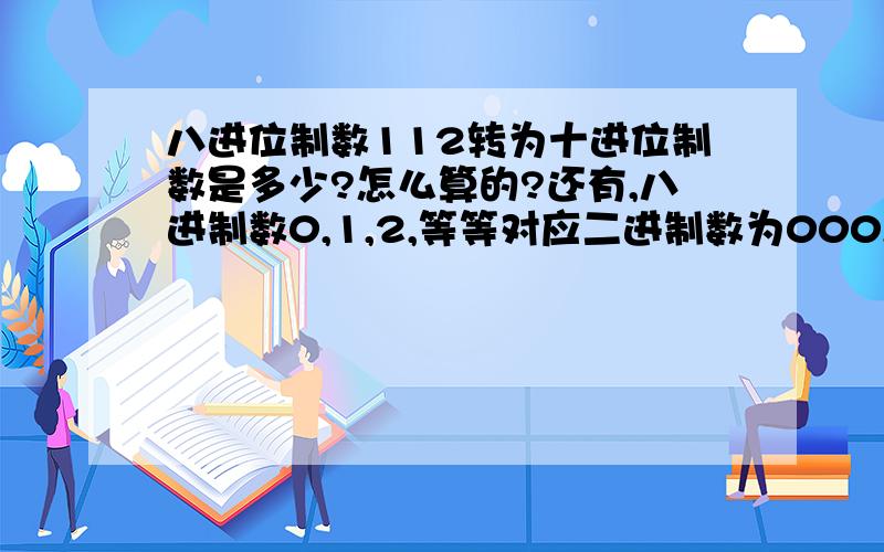 八进位制数112转为十进位制数是多少?怎么算的?还有,八进制数0,1,2,等等对应二进制数为000,001,010又是怎么算的 二进制变八进制 和 二进制变十进制 方法一样吗？能举个例子吗