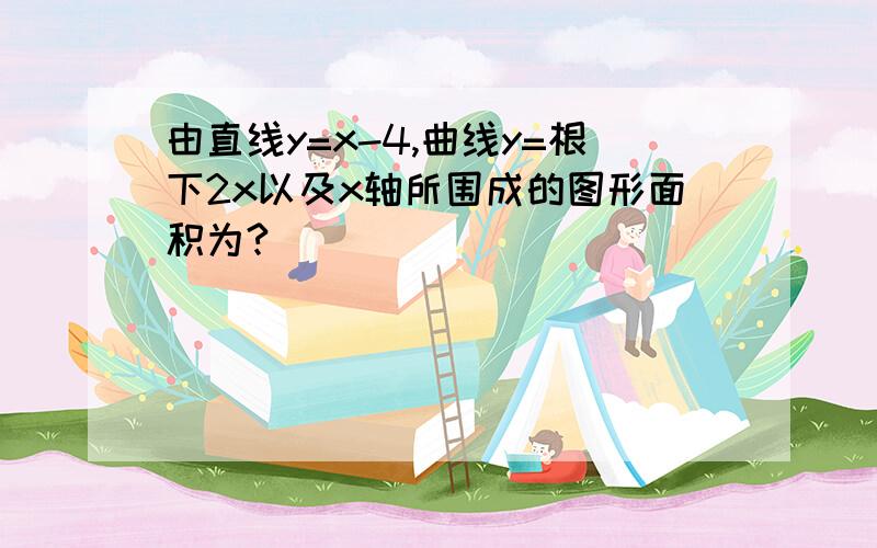 由直线y=x-4,曲线y=根下2x以及x轴所围成的图形面积为?