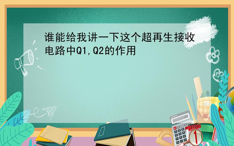 谁能给我讲一下这个超再生接收电路中Q1,Q2的作用