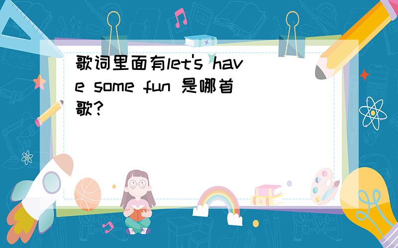 歌词里面有let's have some fun 是哪首歌?