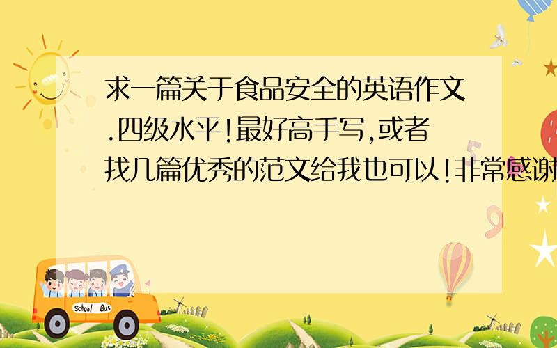 求一篇关于食品安全的英语作文.四级水平!最好高手写,或者找几篇优秀的范文给我也可以!非常感谢!