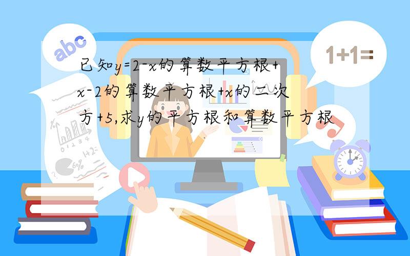 已知y=2-x的算数平方根+x-2的算数平方根+x的二次方+5,求y的平方根和算数平方根