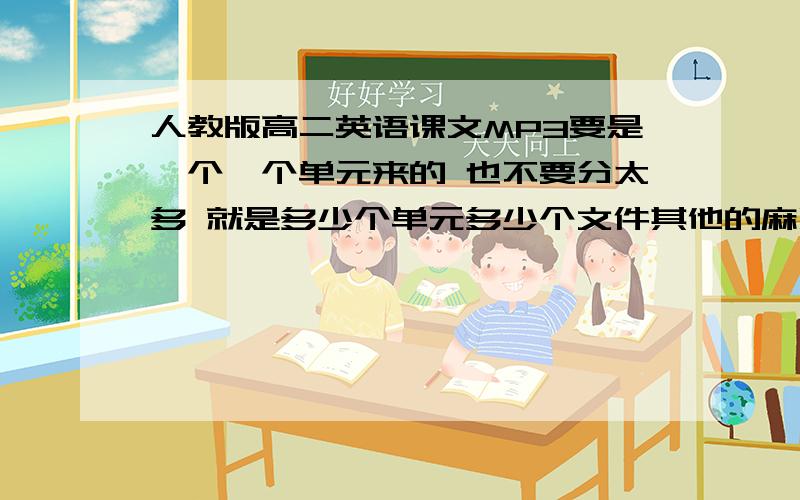 人教版高二英语课文MP3要是一个一个单元来的 也不要分太多 就是多少个单元多少个文件其他的麻烦不要发