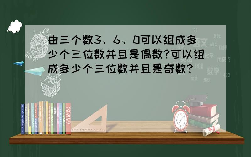 由三个数3、6、0可以组成多少个三位数并且是偶数?可以组成多少个三位数并且是奇数?