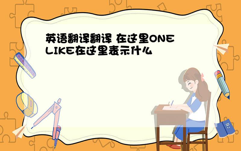 英语翻译翻译 在这里ONE LIKE在这里表示什么