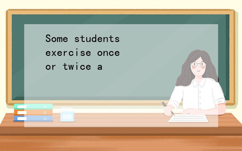 Some students exercise once or twice a