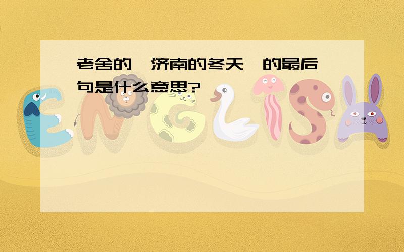 老舍的《济南的冬天》的最后一句是什么意思?