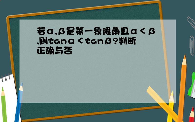 若α,β是第一象限角且α＜β,则tanα＜tanβ?判断正确与否