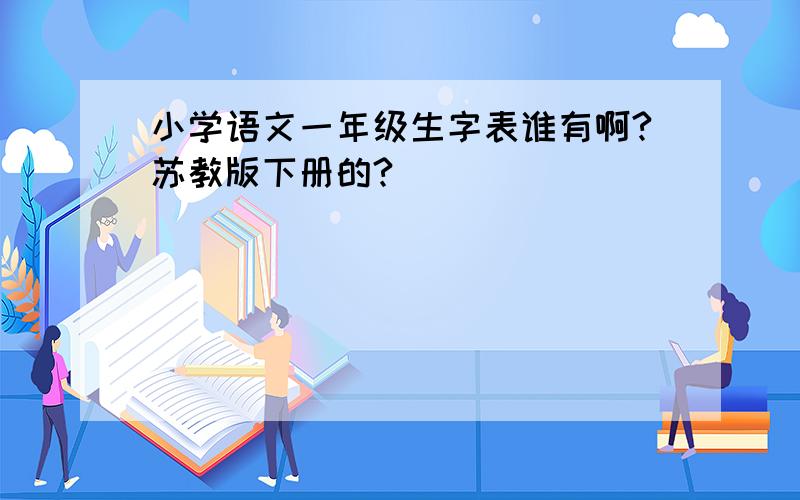 小学语文一年级生字表谁有啊?苏教版下册的?