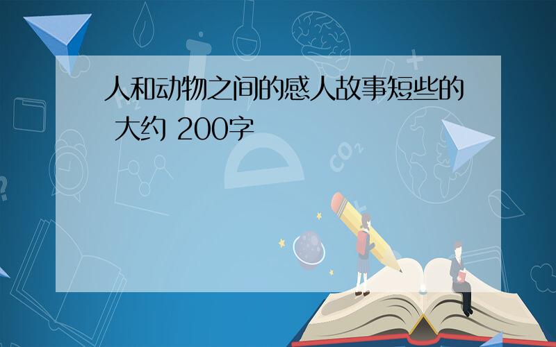 人和动物之间的感人故事短些的 大约 200字