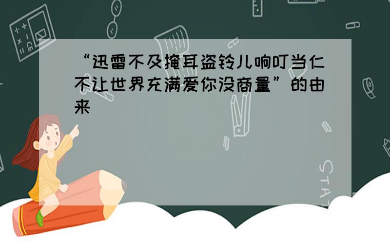 “迅雷不及掩耳盗铃儿响叮当仁不让世界充满爱你没商量”的由来