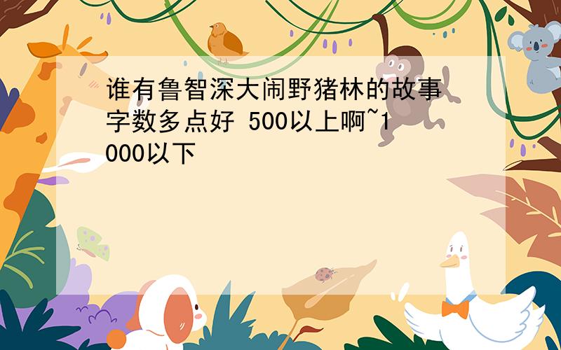 谁有鲁智深大闹野猪林的故事 字数多点好 500以上啊~1000以下