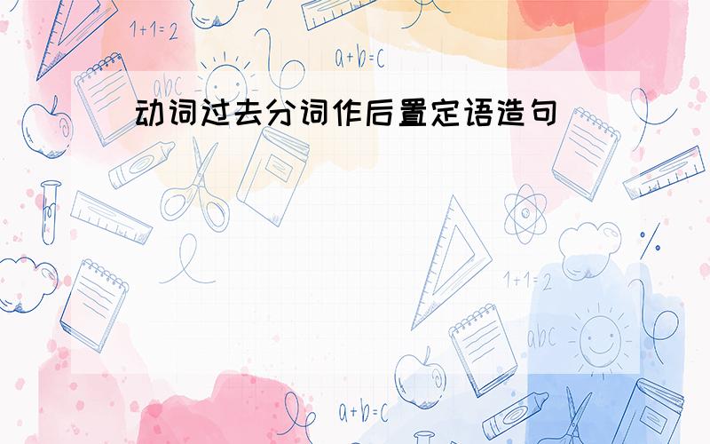 动词过去分词作后置定语造句