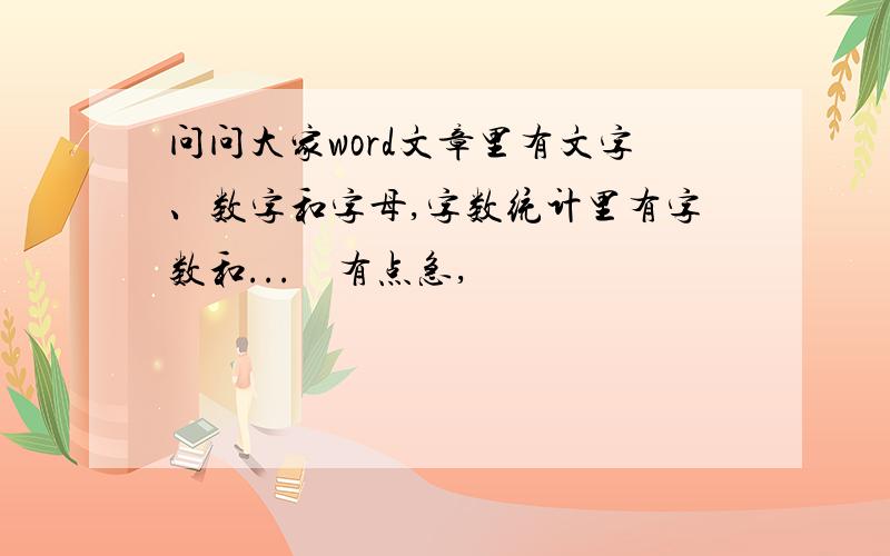 问问大家word文章里有文字、数字和字母,字数统计里有字数和...　有点急,