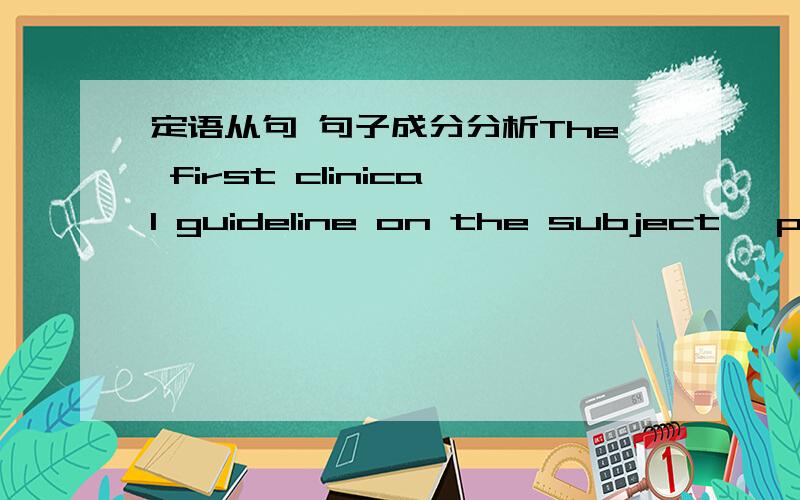 定语从句 句子成分分析The first clinical guideline on the subject, published by the National Institute for Health and Care Excellence last year, says thedisorder is the fear of, or anxiety about, social situations that is out of proportion.