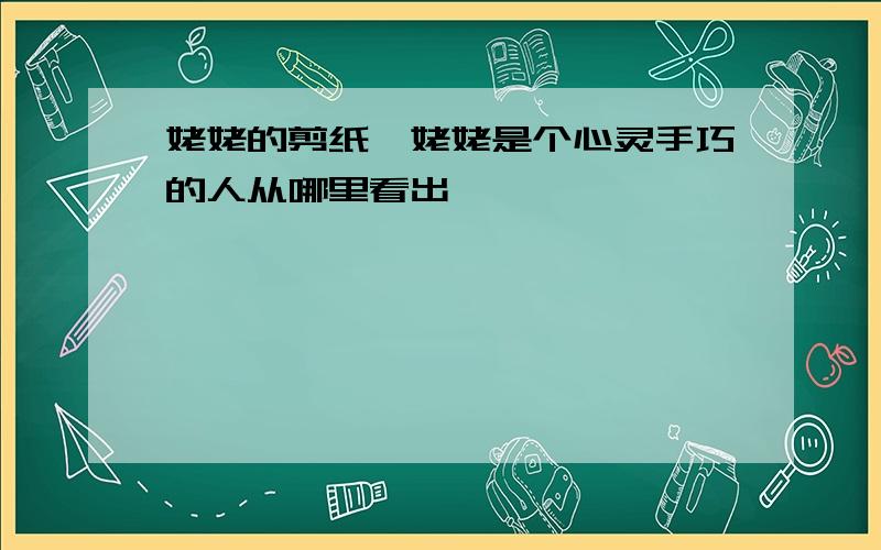 姥姥的剪纸,姥姥是个心灵手巧的人从哪里看出