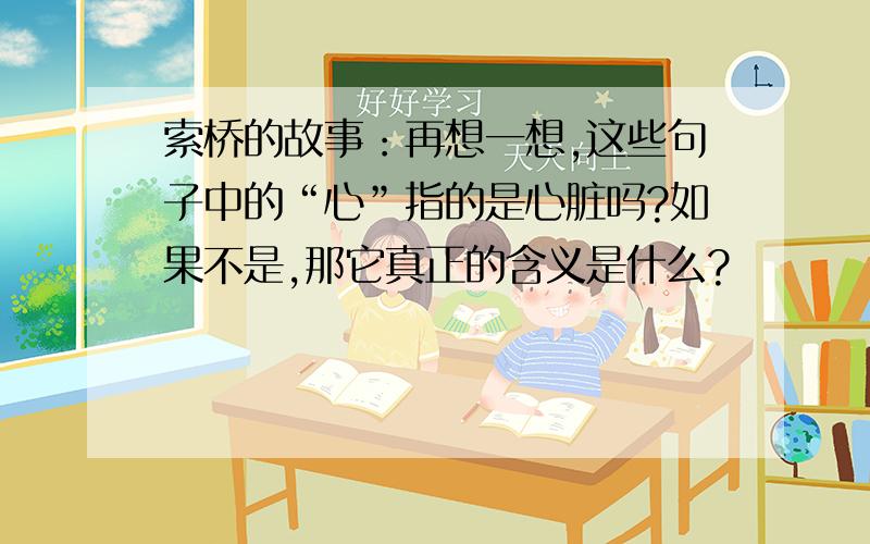 索桥的故事：再想一想,这些句子中的“心”指的是心脏吗?如果不是,那它真正的含义是什么?