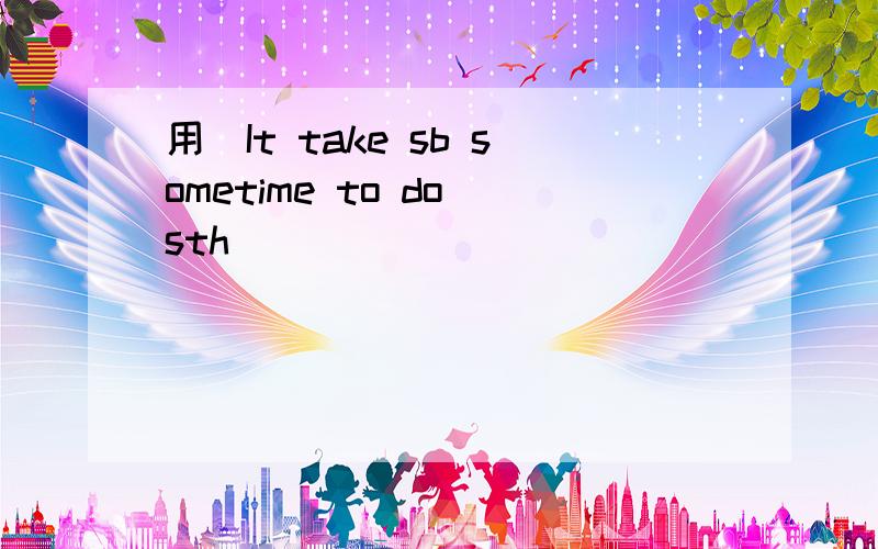 用＂It take sb sometime to do sth．＂