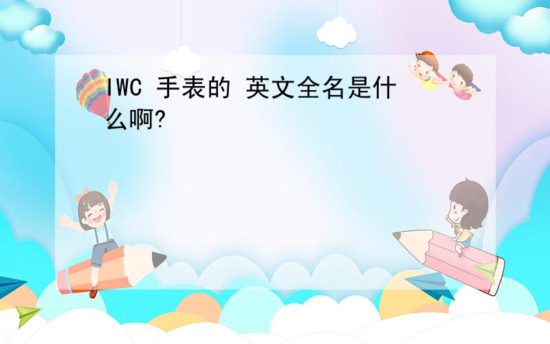 IWC 手表的 英文全名是什么啊?