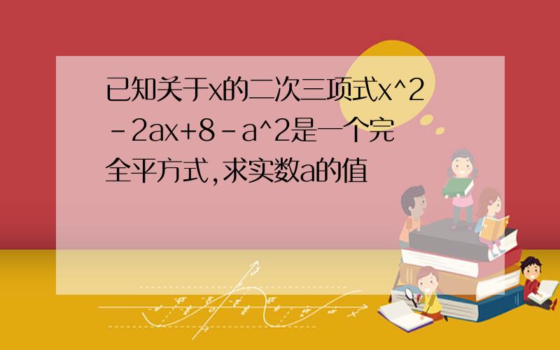 已知关于x的二次三项式x^2-2ax+8-a^2是一个完全平方式,求实数a的值