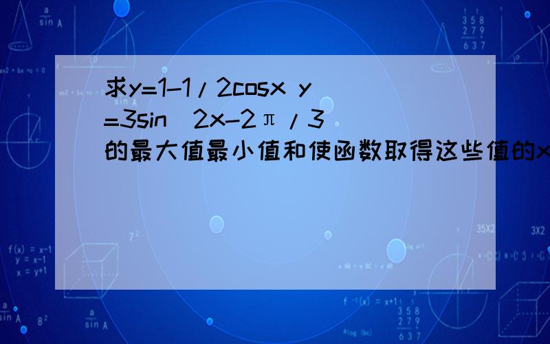 求y=1-1/2cosx y=3sin(2x-2π/3)的最大值最小值和使函数取得这些值的x的集合