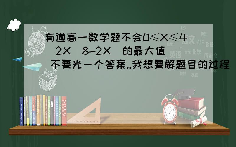 有道高一数学题不会0≤X≤4  2X(8-2X)的最大值 不要光一个答案..我想要解题目的过程