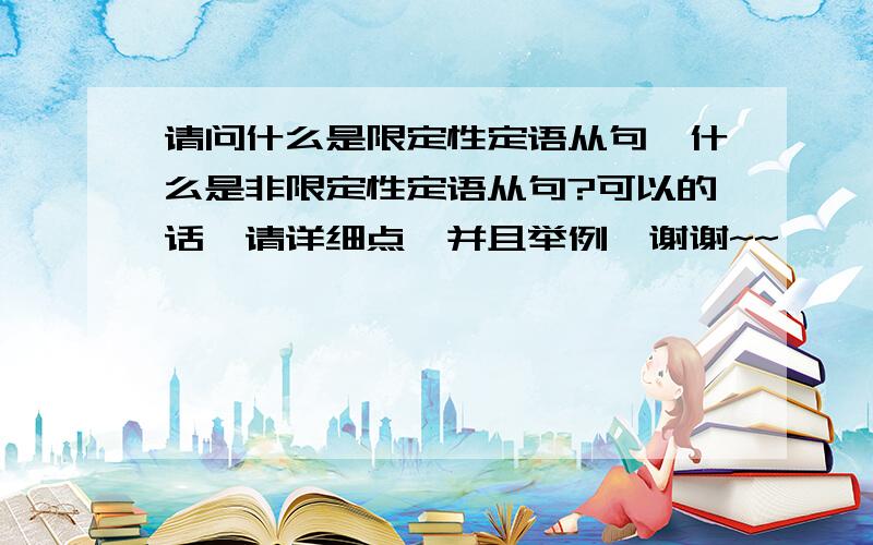 请问什么是限定性定语从句,什么是非限定性定语从句?可以的话,请详细点,并且举例,谢谢~~